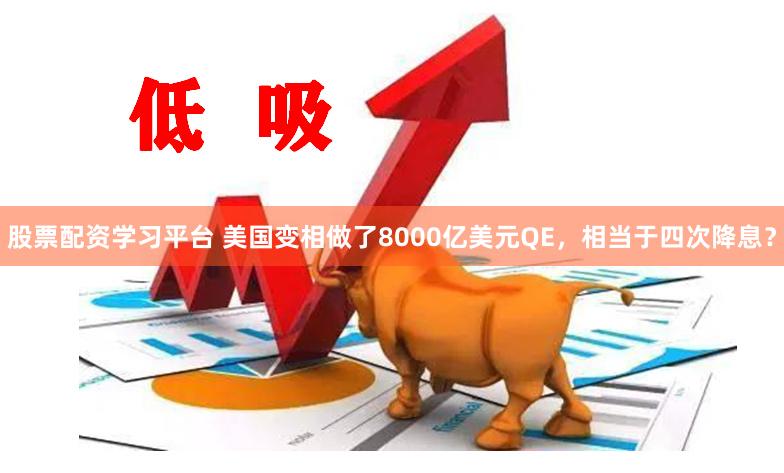 股票配资学习平台 美国变相做了8000亿美元QE，相当于四次降息？