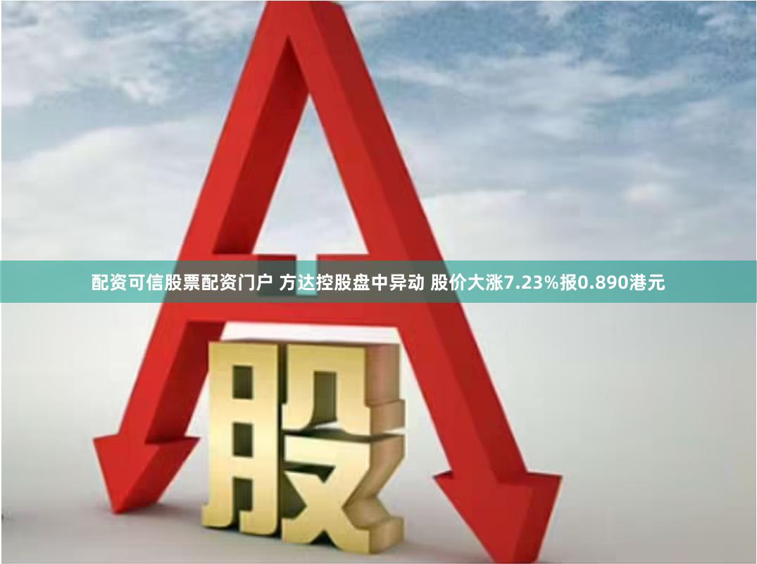 配资可信股票配资门户 方达控股盘中异动 股价大涨7.23%报0.890港元