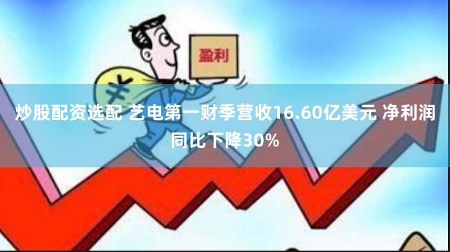 炒股配资选配 艺电第一财季营收16.60亿美元 净利润同比下降30%