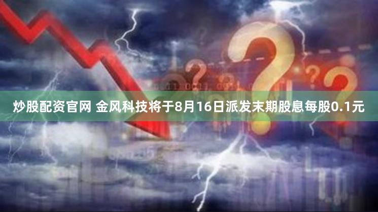 炒股配资官网 金风科技将于8月16日派发末期股息每股0.1元