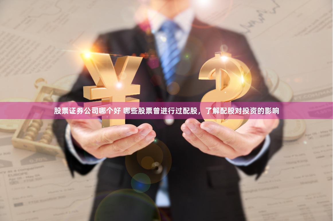 股票证券公司哪个好 哪些股票曾进行过配股，了解配股对投资的影响