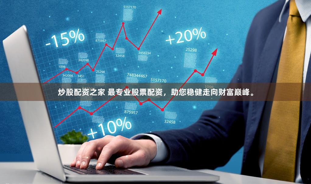 炒股配资之家 最专业股票配资，助您稳健走向财富巅峰。