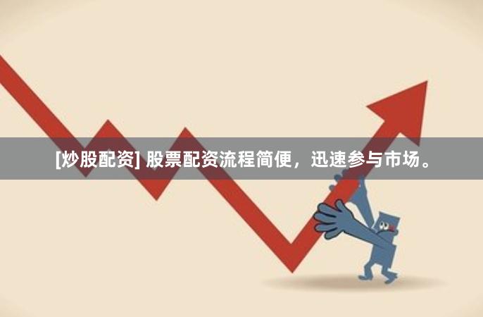 [炒股配资] 股票配资流程简便，迅速参与市场。