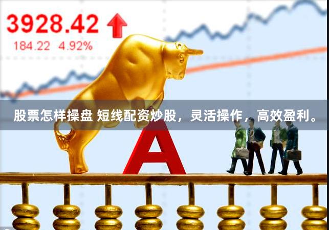 股票怎样操盘 短线配资炒股，灵活操作，高效盈利。