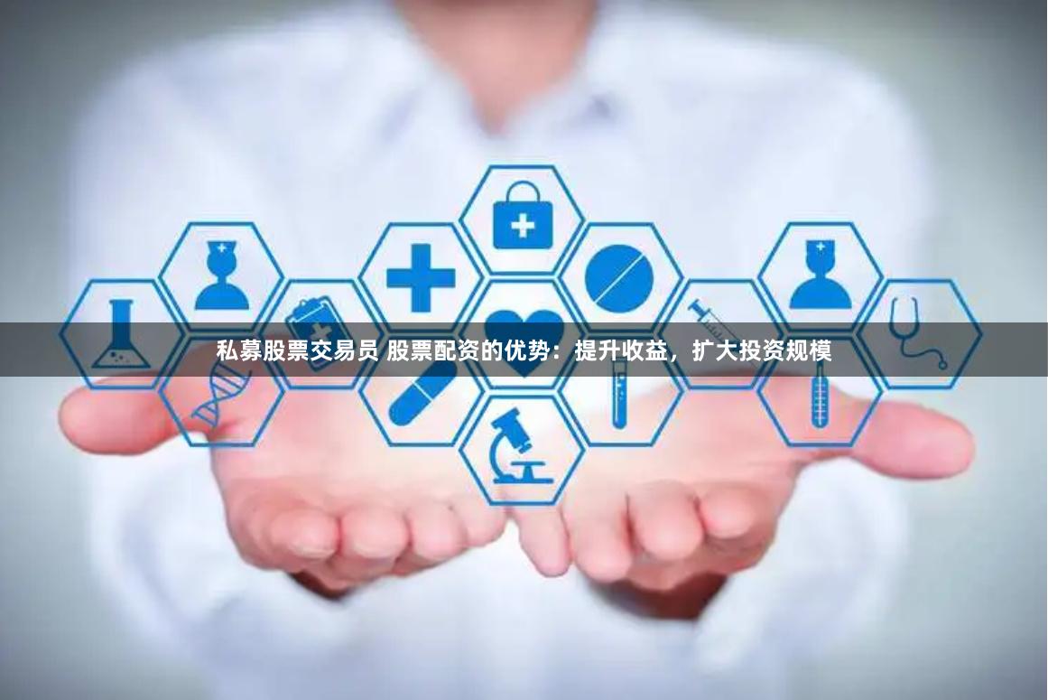 私募股票交易员 股票配资的优势：提升收益，扩大投资规模