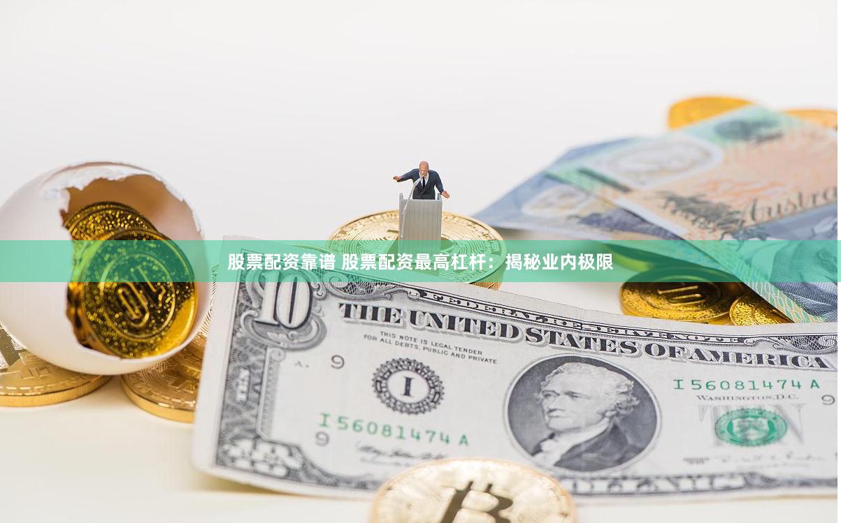 股票配资靠谱 股票配资最高杠杆：揭秘业内极限