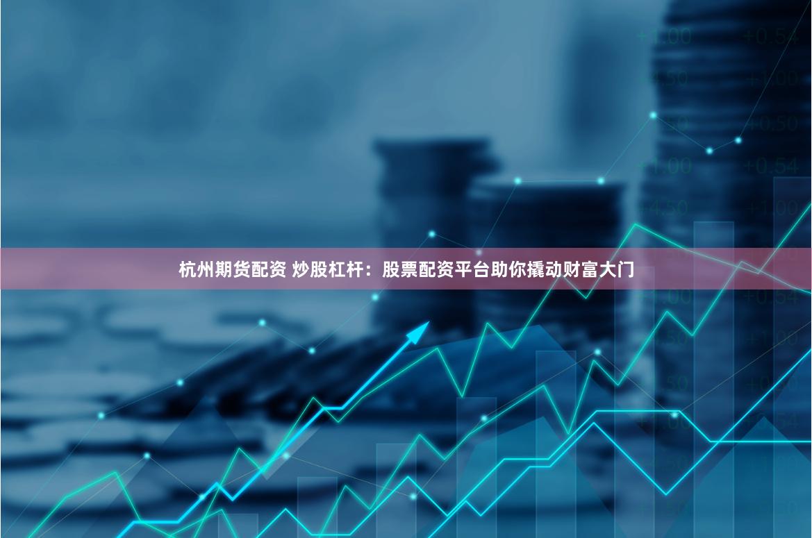杭州期货配资 炒股杠杆：股票配资平台助你撬动财富大门