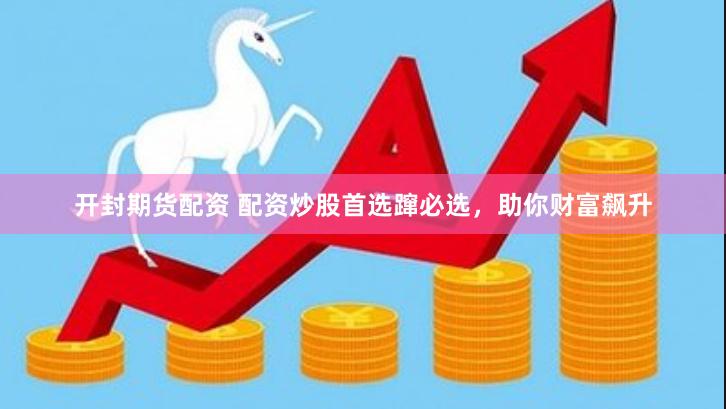 开封期货配资 配资炒股首选蹿必选，助你财富飙升