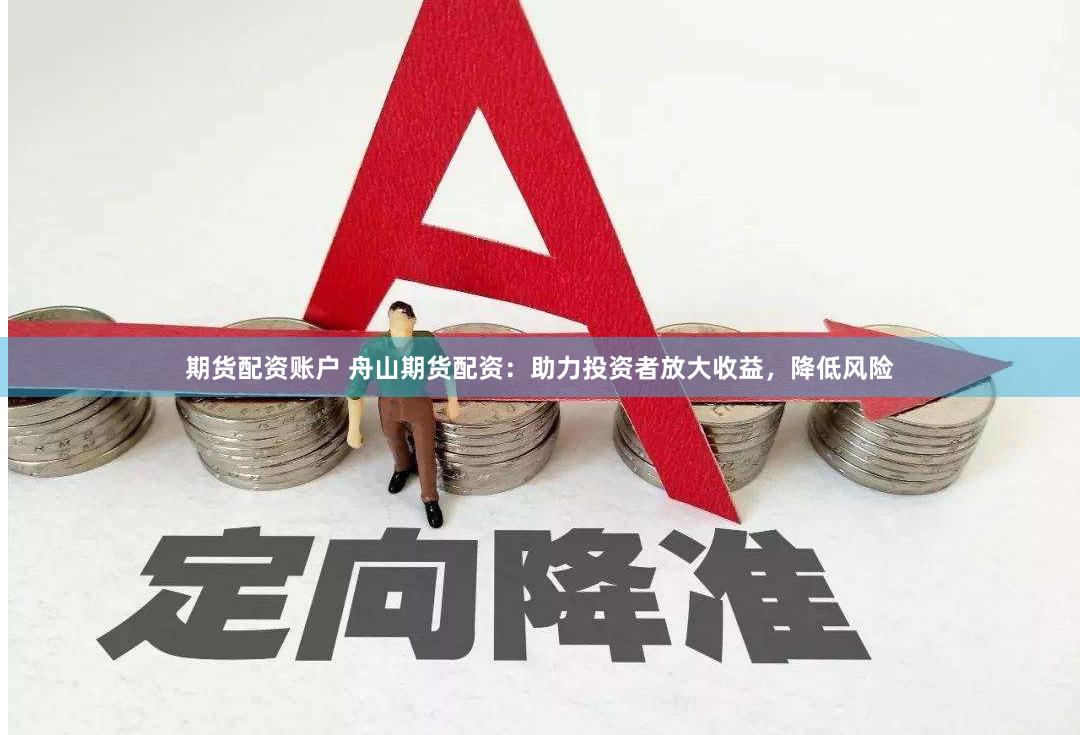 期货配资账户 舟山期货配资：助力投资者放大收益，降低风险