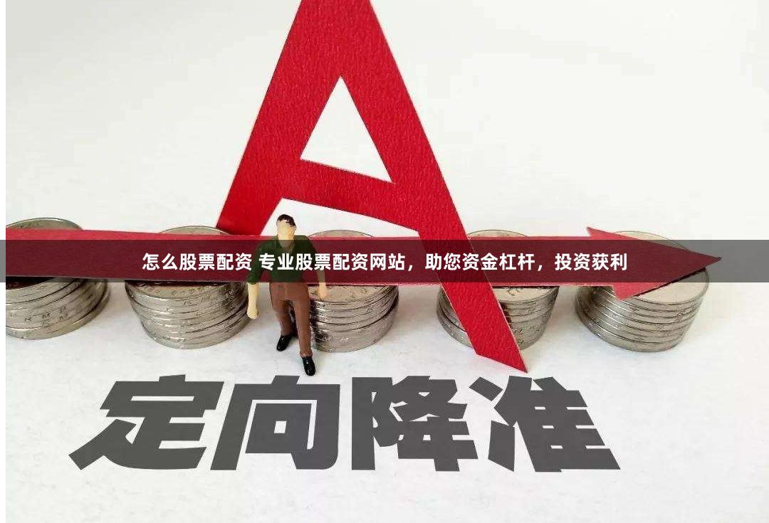 怎么股票配资 专业股票配资网站，助您资金杠杆，投资获利