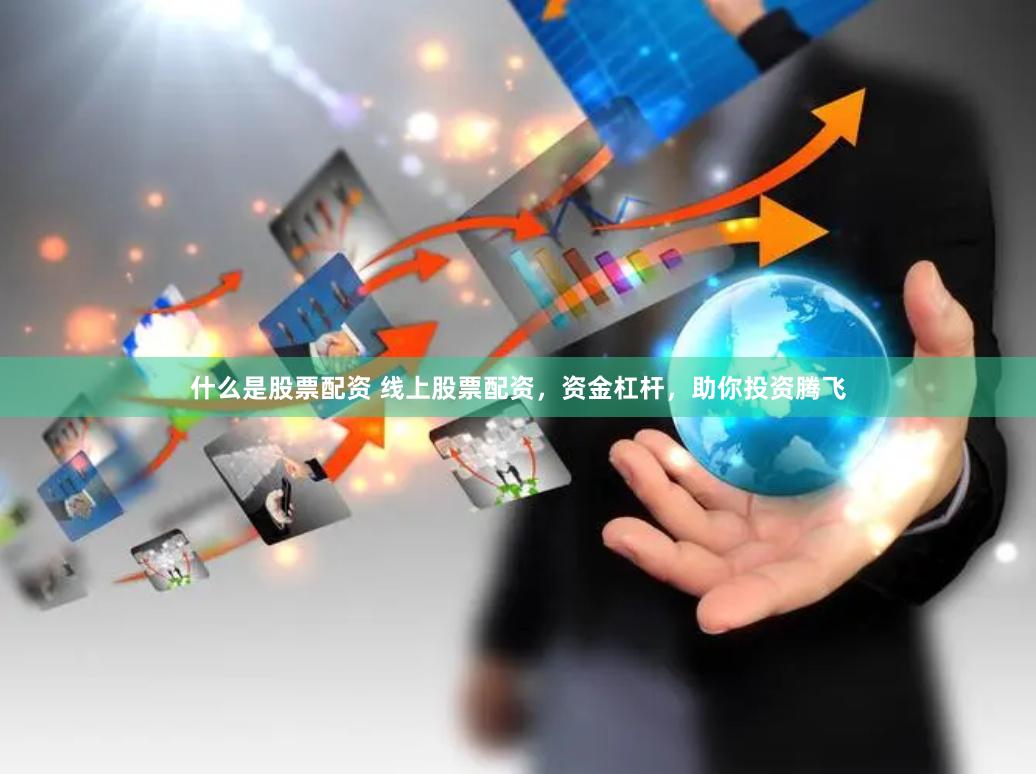 什么是股票配资 线上股票配资，资金杠杆，助你投资腾飞