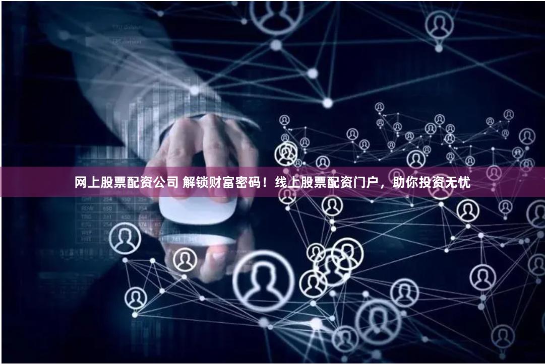 网上股票配资公司 解锁财富密码！线上股票配资门户，助你投资无忧