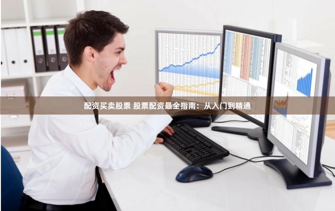 配资买卖股票 股票配资最全指南：从入门到精通