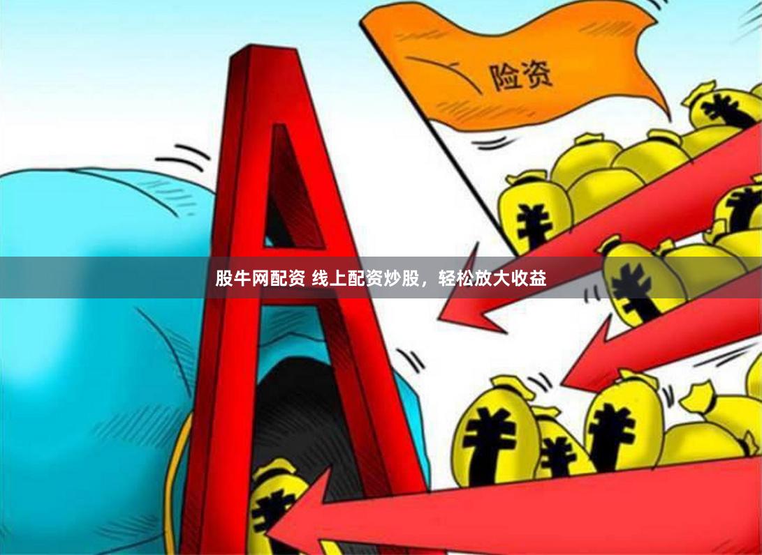 股牛网配资 线上配资炒股，轻松放大收益