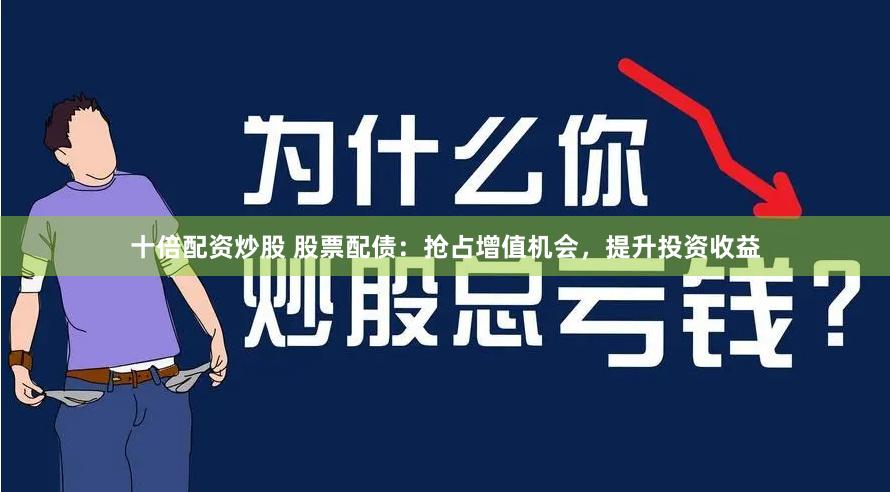 十倍配资炒股 股票配债：抢占增值机会，提升投资收益