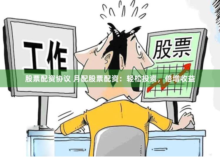 股票配资协议 月配股票配资：轻松投资，倍增收益