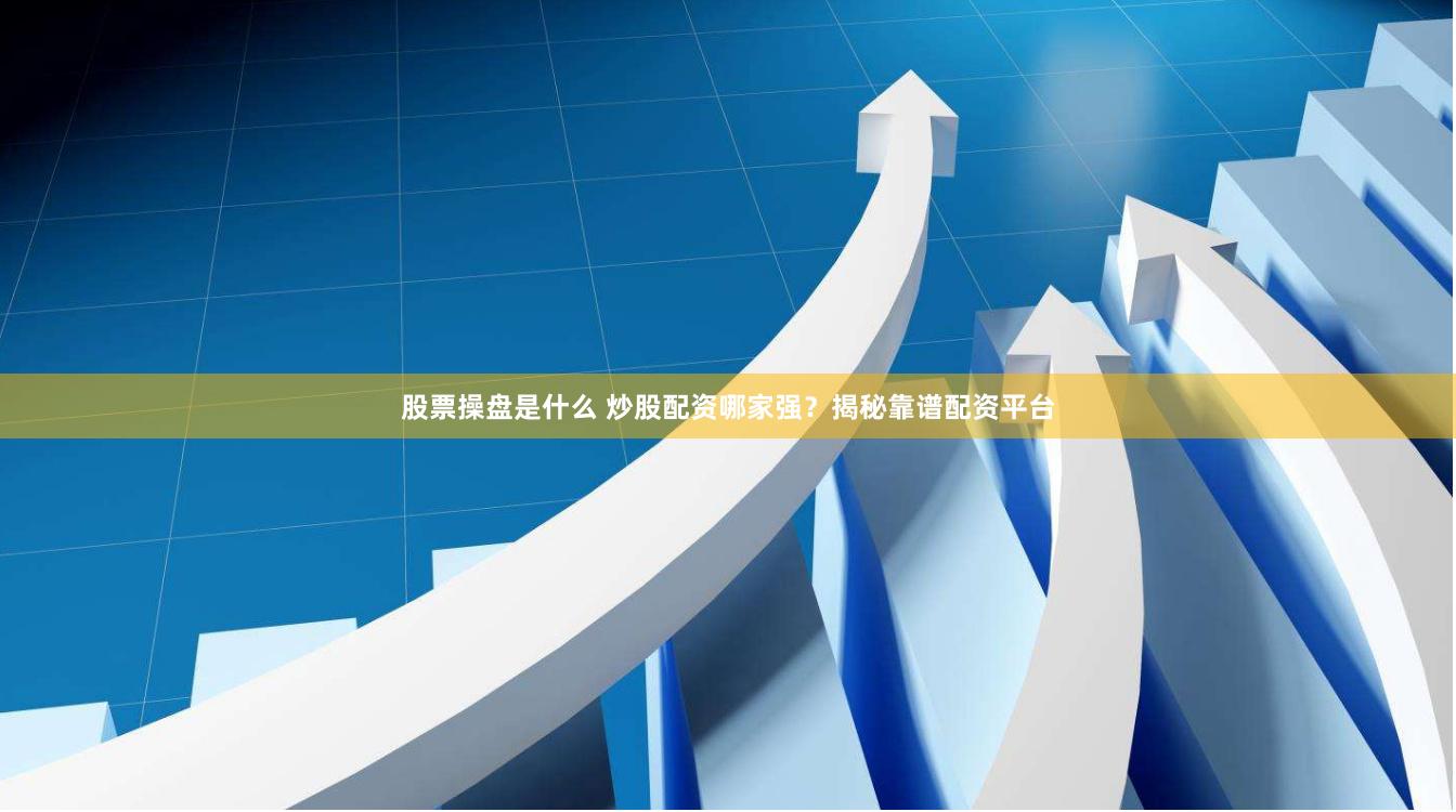 股票操盘是什么 炒股配资哪家强？揭秘靠谱配资平台