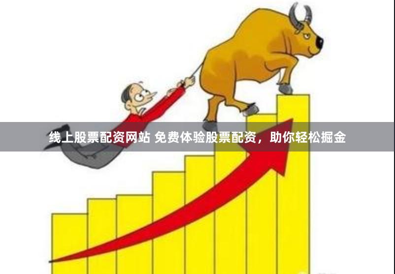 线上股票配资网站 免费体验股票配资，助你轻松掘金