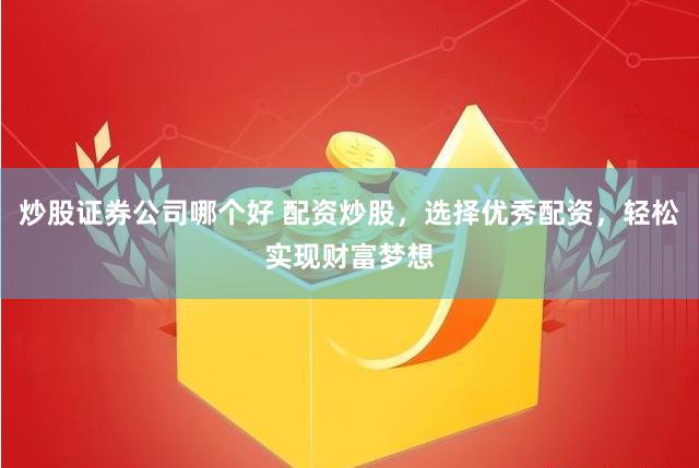 炒股证券公司哪个好 配资炒股，选择优秀配资，轻松实现财富梦想