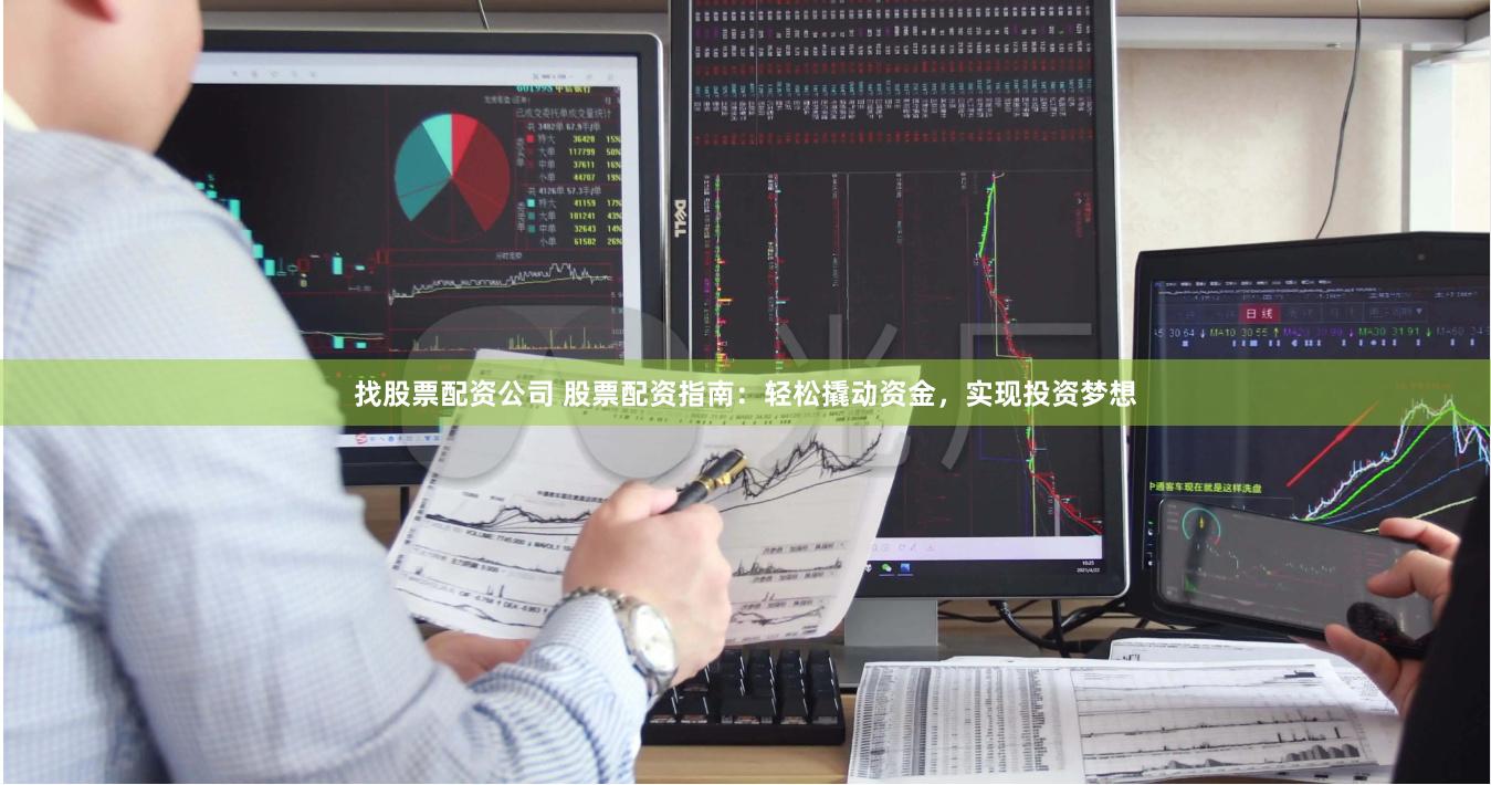 找股票配资公司 股票配资指南：轻松撬动资金，实现投资梦想