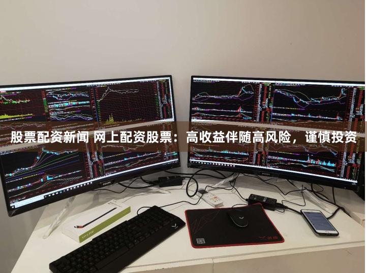 股票配资新闻 网上配资股票：高收益伴随高风险，谨慎投资
