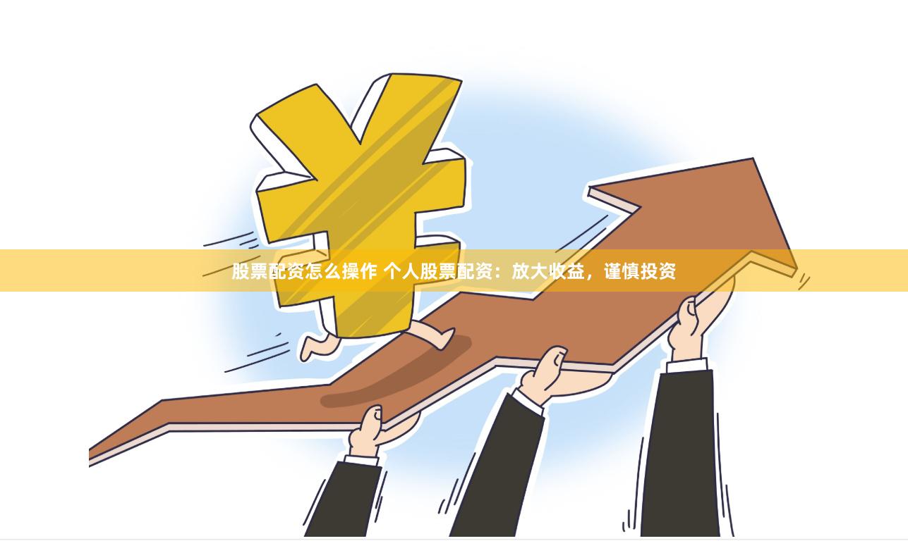 股票配资怎么操作 个人股票配资：放大收益，谨慎投资