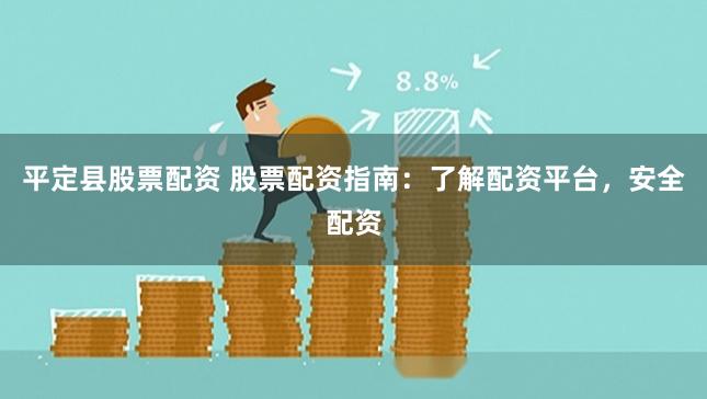 平定县股票配资 股票配资指南：了解配资平台，安全配资